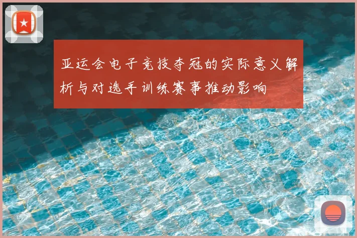 亚运会电子竞技夺冠的实际意义解析与对选手训练赛事推动影响