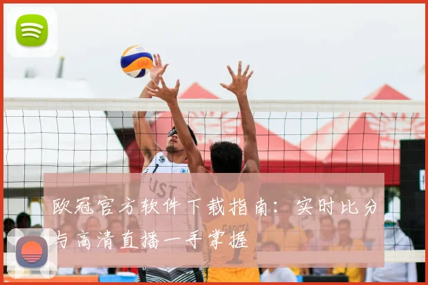 欧冠官方软件下载指南：实时比分与高清直播一手掌握
