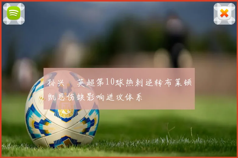 孙兴慜英超第10球热刺逆转布莱顿凯恩伤缺影响进攻体系