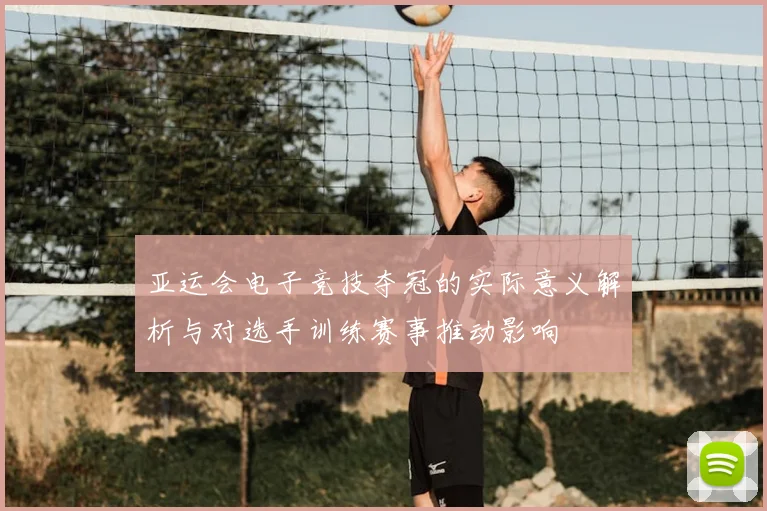 亚运会电子竞技夺冠的实际意义解析与对选手训练赛事推动影响
