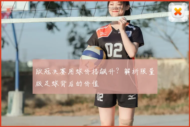 欧冠决赛用球价格飙升？解析限量版足球背后的价值