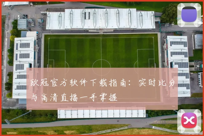 欧冠官方软件下载指南：实时比分与高清直播一手掌握
