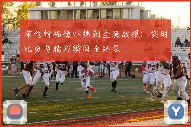 布伦特福德vs热刺全场战报：实时比分与精彩瞬间全纪录