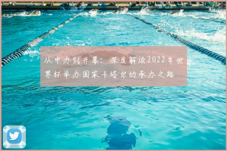 从申办到开幕：深度解读2022年世界杯举办国家卡塔尔的承办之路